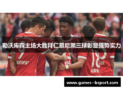 勒沃库森主场大胜拜仁慕尼黑三球彰显强势实力