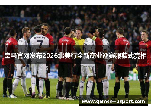 皇马官网发布2026北美行全新商业巡赛服款式亮相 皇马官网发布2026北美行全新商业巡赛服款式亮相
