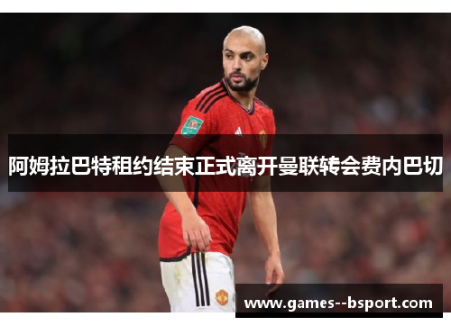 阿姆拉巴特租约结束正式离开曼联转会费内巴切 阿姆拉巴特租约结束正式离开曼联转会费内巴切