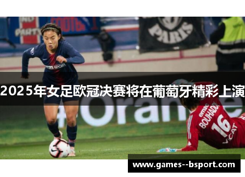 2025年女足欧冠决赛将在葡萄牙精彩上演
