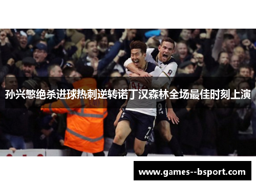 孙兴慜绝杀进球热刺逆转诺丁汉森林全场最佳时刻上演