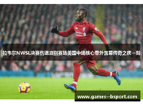 拉韦尔NWSL决赛伤退泪别赛场美国中场核心意外落幕传奇之夜一刻