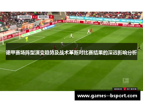 德甲赛场阵型演变趋势及战术革新对比赛结果的深远影响分析 德甲赛场阵型演变趋势及战术革新对比赛结果的深远影响分析
