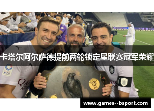 卡塔尔阿尔萨德提前两轮锁定星联赛冠军荣耀 卡塔尔阿尔萨德提前两轮锁定星联赛冠军荣耀