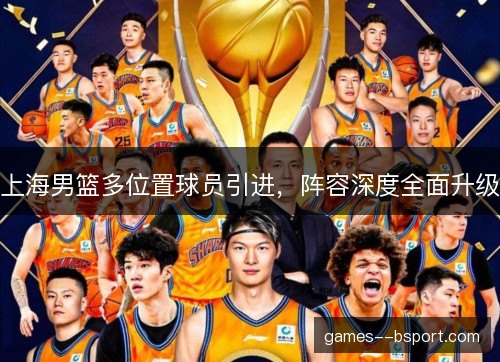 上海男篮多位置球员引进，阵容深度全面升级