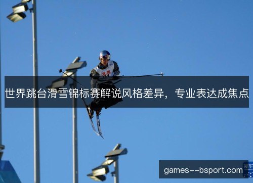 世界跳台滑雪锦标赛解说风格差异，专业表达成焦点